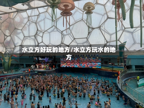 水立方好玩的地方/水立方玩水的地方