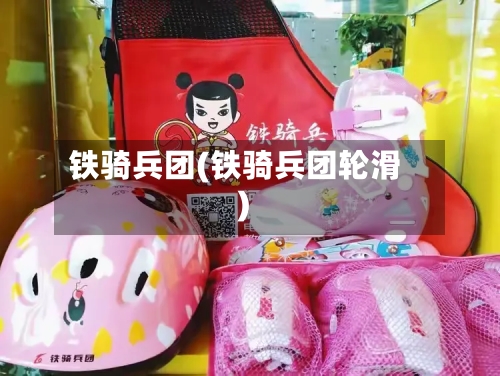 铁骑兵团(铁骑兵团轮滑)