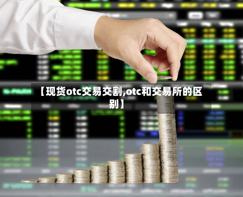 【现货otc交易交割,otc和交易所的区别】-第2张图片