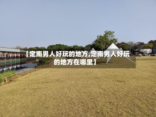 【定南男人好玩的地方,定南男人好玩的地方在哪里】-第3张图片