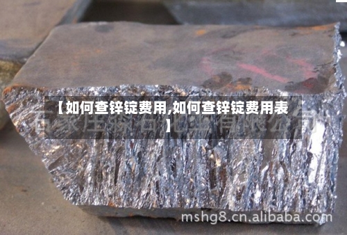 【如何查锌锭费用,如何查锌锭费用表】-第2张图片