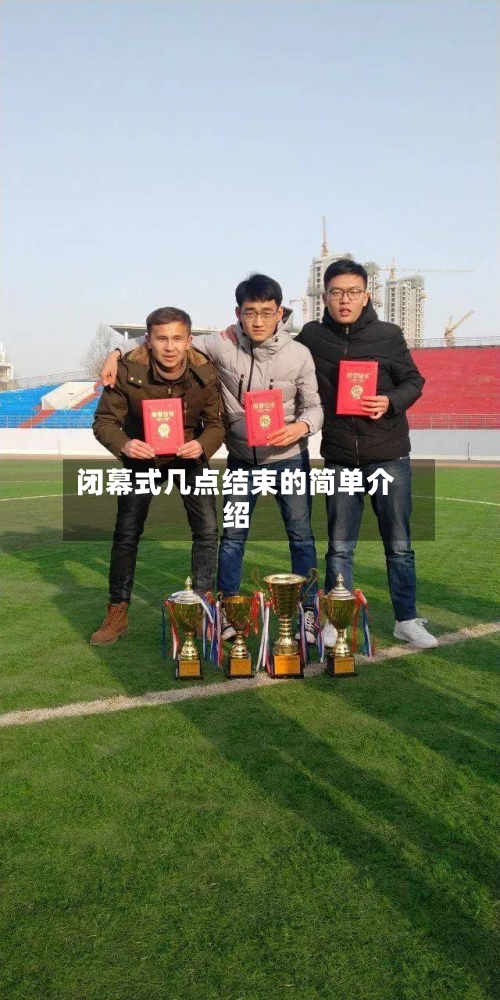 闭幕式几点结束的简单介绍