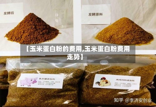 【玉米蛋白粉的费用,玉米蛋白粉费用走势】