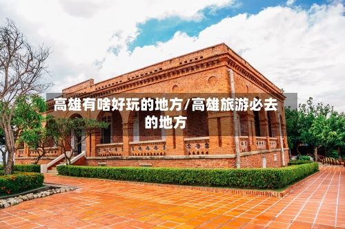 高雄有啥好玩的地方/高雄旅游必去的地方-第2张图片
