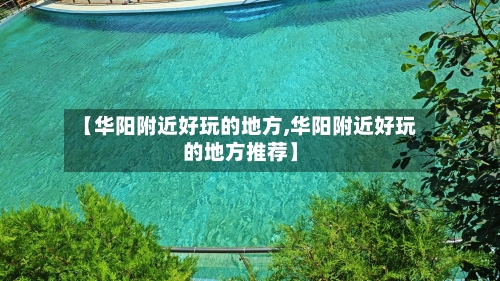 【华阳附近好玩的地方,华阳附近好玩的地方推荐】