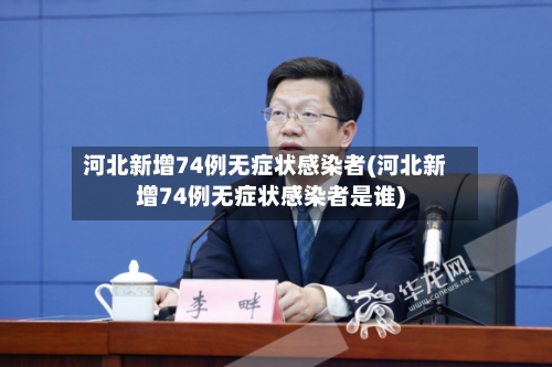 河北新增74例无症状感染者(河北新增74例无症状感染者是谁)-第2张图片