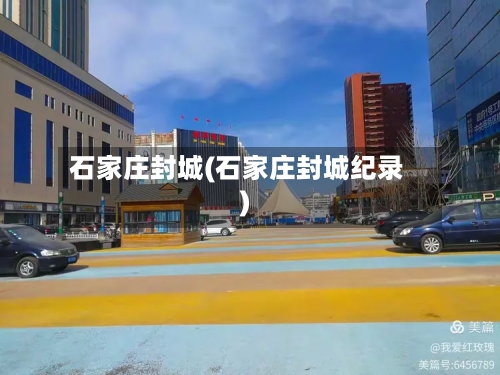 石家庄封城(石家庄封城纪录)-第3张图片