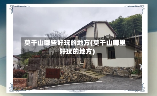 莫干山哪些好玩的地方(莫干山哪里好玩的地方)