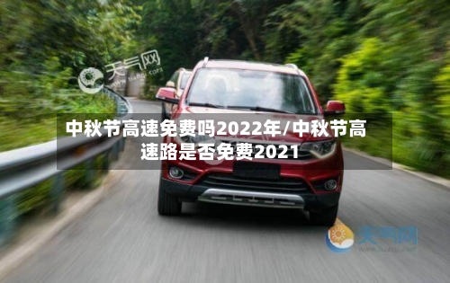 中秋节高速免费吗2022年/中秋节高速路是否免费2021-第2张图片