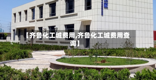 【齐鲁化工城费用,齐鲁化工城费用查询】