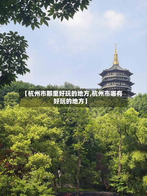 【杭州市那里好玩的地方,杭州市哪有好玩的地方】-第3张图片