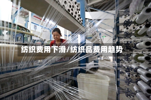 纺织费用下滑/纺织品费用趋势