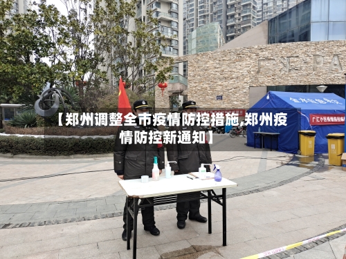 【郑州调整全市疫情防控措施,郑州疫情防控新通知】