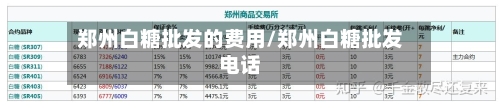 郑州白糖批发的费用/郑州白糖批发电话