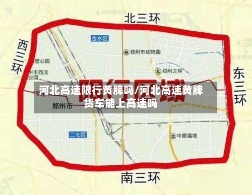 河北高速限行黄牌吗/河北高速黄牌货车能上高速吗-第2张图片