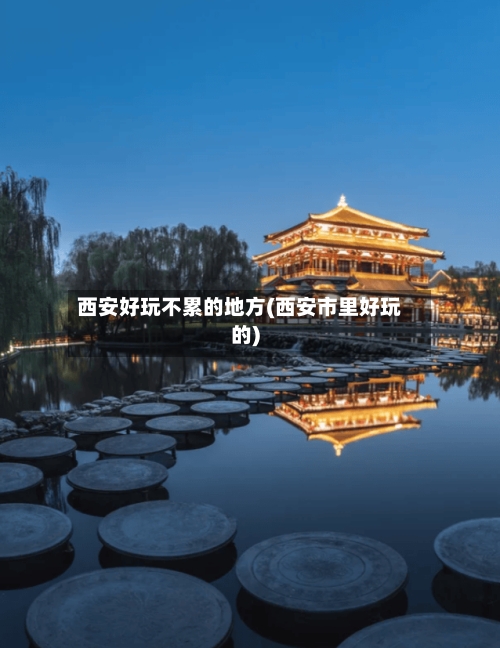 西安好玩不累的地方(西安市里好玩的)