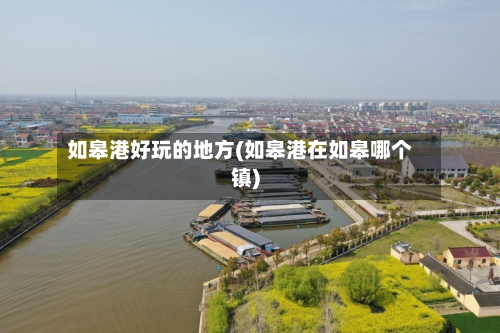 如皋港好玩的地方(如皋港在如皋哪个镇)-第2张图片