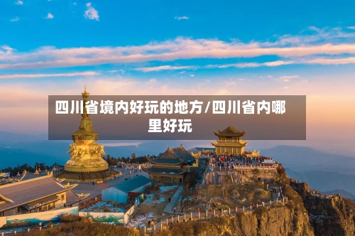 四川省境内好玩的地方/四川省内哪里好玩