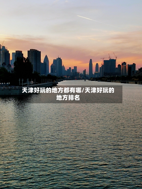 天津好玩的地方都有哪/天津好玩的地方排名