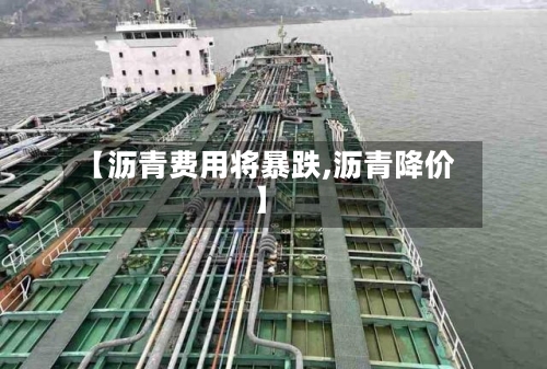 【沥青费用将暴跌,沥青降价】