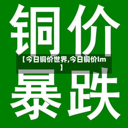 【今日铜价世界,今日铜价lm】-第2张图片