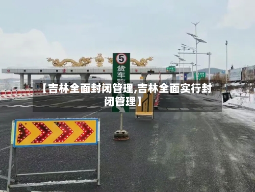 【吉林全面封闭管理,吉林全面实行封闭管理】-第3张图片