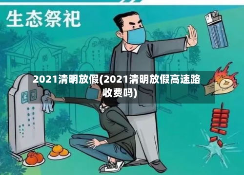 2021清明放假(2021清明放假高速路收费吗)-第2张图片