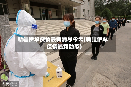 新疆伊犁疫情最新消息今天(新疆伊犁疫情最新动态)-第3张图片