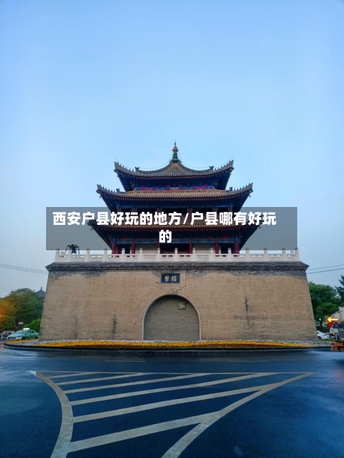 西安户县好玩的地方/户县哪有好玩的-第3张图片