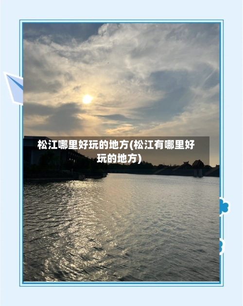 松江哪里好玩的地方(松江有哪里好玩的地方)