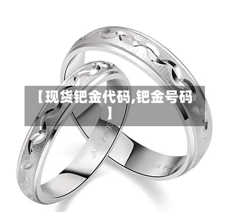 【现货钯金代码,钯金号码】-第3张图片