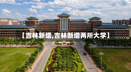 【吉林新增,吉林新增两所大学】-第2张图片