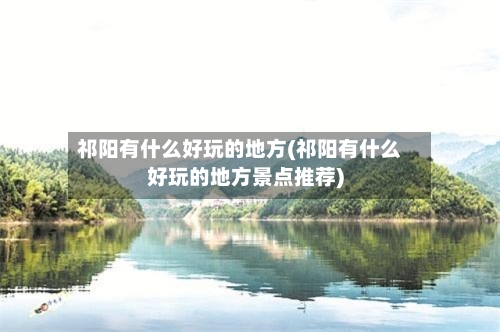 祁阳有什么好玩的地方(祁阳有什么好玩的地方景点推荐)