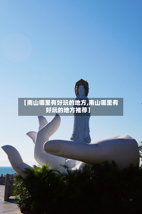 【南山哪里有好玩的地方,南山哪里有好玩的地方推荐】-第2张图片