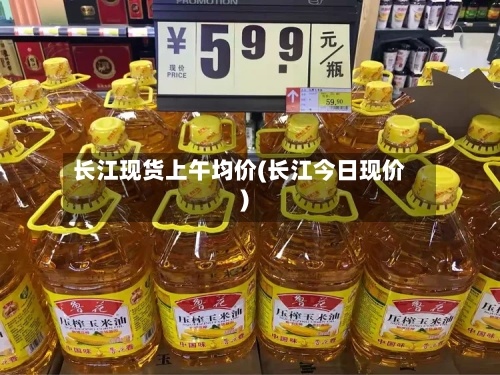 长江现货上午均价(长江今日现价)-第2张图片