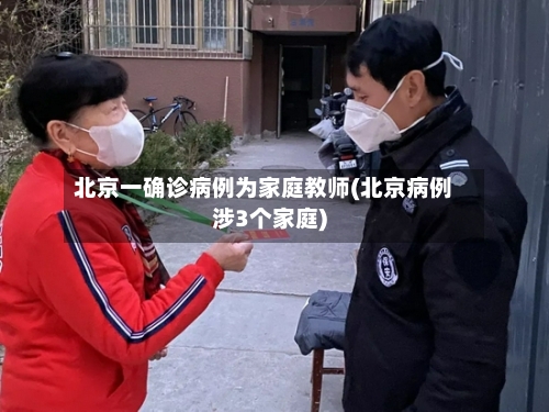 北京一确诊病例为家庭教师(北京病例涉3个家庭)