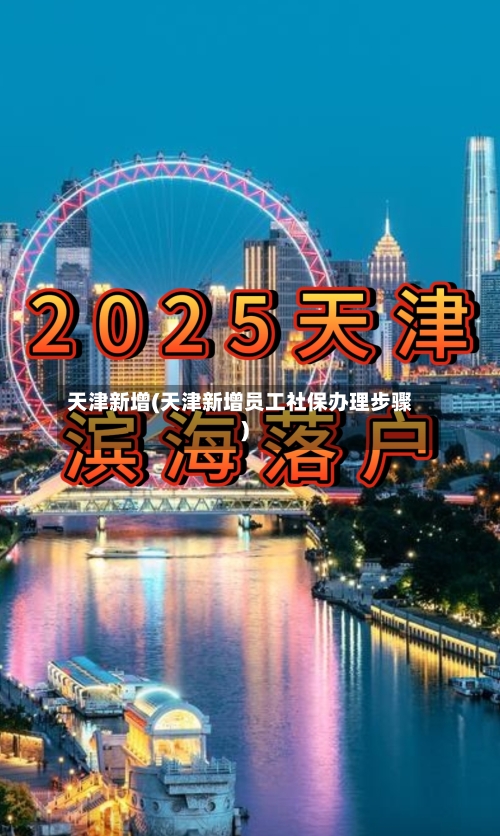 天津新增(天津新增员工社保办理步骤)