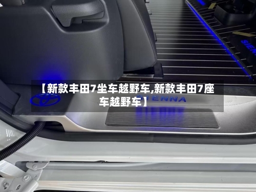 【新款丰田7坐车越野车,新款丰田7座车越野车】-第2张图片