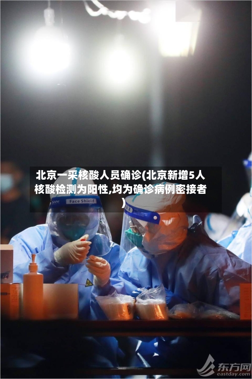 北京一采核酸人员确诊(北京新增5人核酸检测为阳性,均为确诊病例密接者)