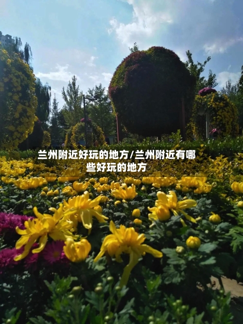 兰州附近好玩的地方/兰州附近有哪些好玩的地方