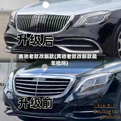 奔驰老款改新款(奔驰老款改新款能年检吗)