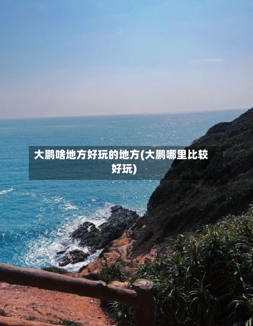 大鹏啥地方好玩的地方(大鹏哪里比较好玩)