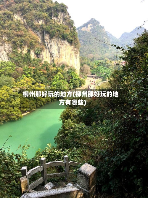 柳州那好玩的地方(柳州那好玩的地方有哪些)
