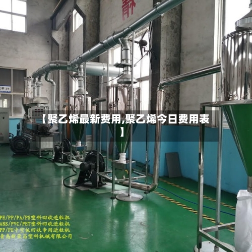 【聚乙烯最新费用,聚乙烯今日费用表】