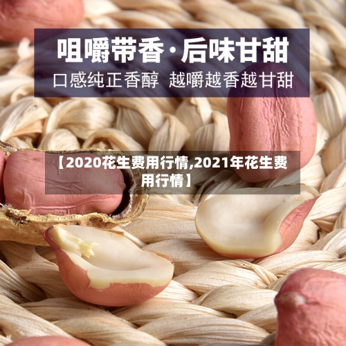 【2020花生费用行情,2021年花生费用行情】-第3张图片