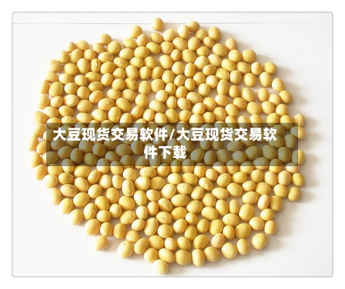 大豆现货交易软件/大豆现货交易软件下载