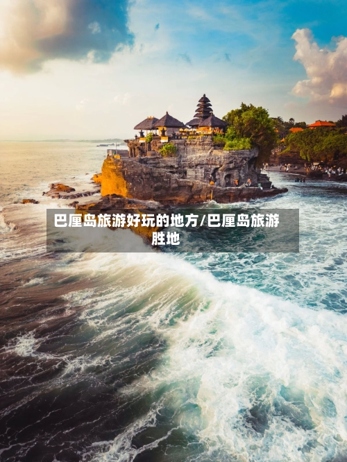 巴厘岛旅游好玩的地方/巴厘岛旅游胜地