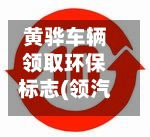 黄骅车辆领取环保标志(领汽车环保标志都需要什么证件)
