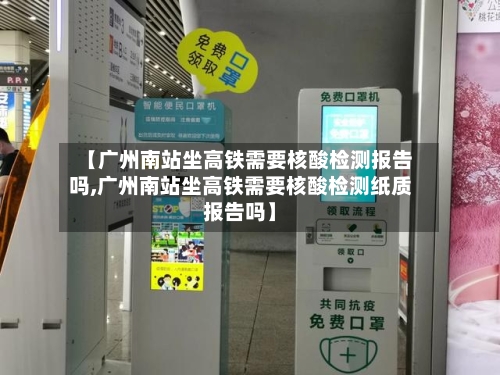 【广州南站坐高铁需要核酸检测报告吗,广州南站坐高铁需要核酸检测纸质报告吗】-第2张图片