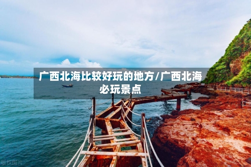 广西北海比较好玩的地方/广西北海必玩景点-第3张图片